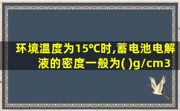 环境温度为15℃时,蓄电池电解液的密度一般为( )g/cm3